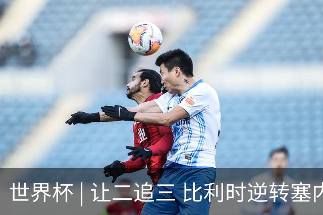 世界杯 | 让二追三 比利时逆转塞内加尔闯进16强