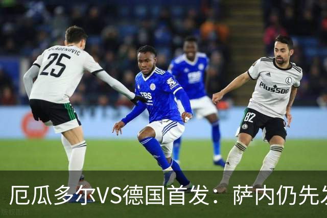 厄瓜多尔VS德国首发：萨内仍先发出战 翁达夫仍替补