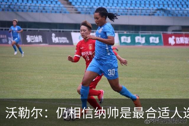沃勒尔：仍相信纳帅是最合适人选 德国很难接受近3届世界杯表现