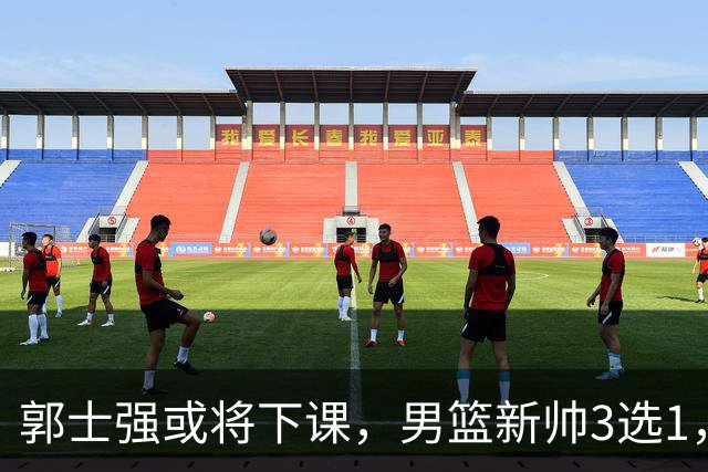 郭士强或将下课，男篮新帅3选1，杨鸣在列，杜锋热门，从未输日本