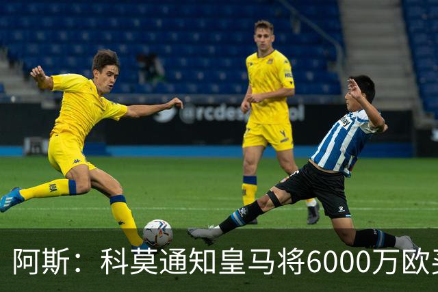 阿斯：科莫通知皇马将6000万欧买断帕斯，皇马相信他一年后会回来