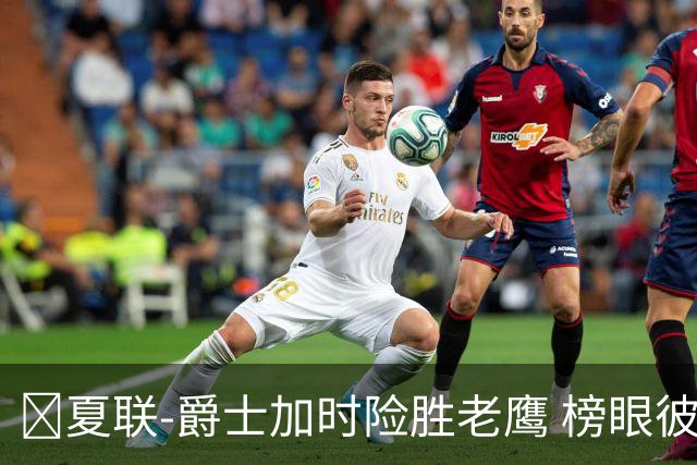 🏀夏联-爵士加时险胜老鹰 榜眼彼得森28分 8号秀弗莱明斯16中4
