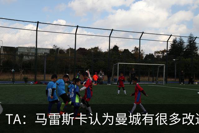 TA：马雷斯卡认为曼城有很多改进的地方 多名球员今夏可能离队